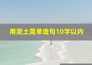 用泥土简单造句10字以内