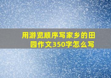 用游览顺序写家乡的田园作文350字怎么写