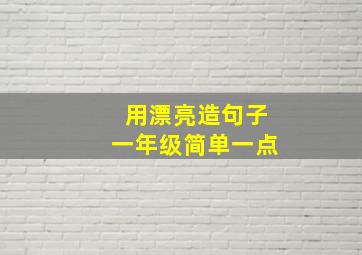 用漂亮造句子一年级简单一点