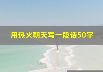 用热火朝天写一段话50字