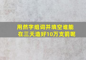 用然字组词并填空谁能在三天造好10万支箭呢