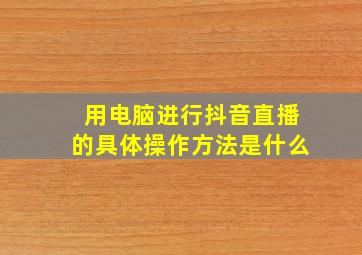 用电脑进行抖音直播的具体操作方法是什么