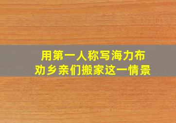 用第一人称写海力布劝乡亲们搬家这一情景