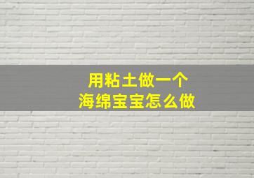 用粘土做一个海绵宝宝怎么做