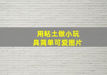 用粘土做小玩具简单可爱图片