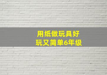 用纸做玩具好玩又简单6年级