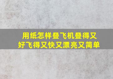 用纸怎样叠飞机叠得又好飞得又快又漂亮又简单