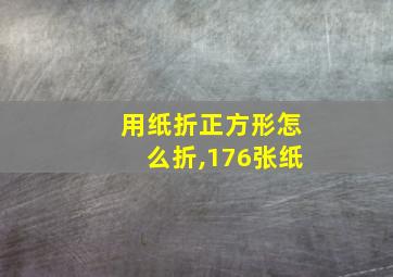 用纸折正方形怎么折,176张纸