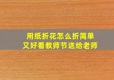 用纸折花怎么折简单又好看教师节送给老师