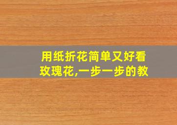 用纸折花简单又好看玫瑰花,一步一步的教