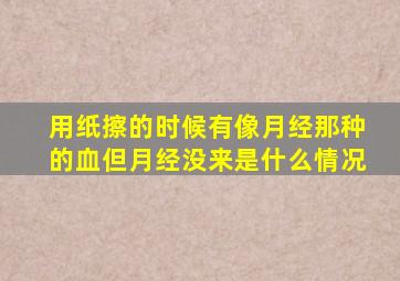 用纸擦的时候有像月经那种的血但月经没来是什么情况