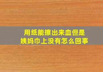 用纸能擦出来血但是姨妈巾上没有怎么回事