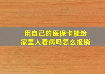 用自己的医保卡能给家里人看病吗怎么报销