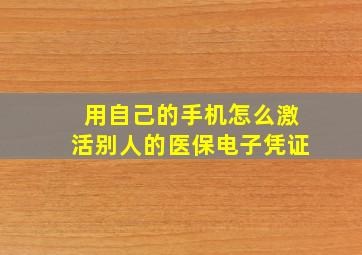 用自己的手机怎么激活别人的医保电子凭证