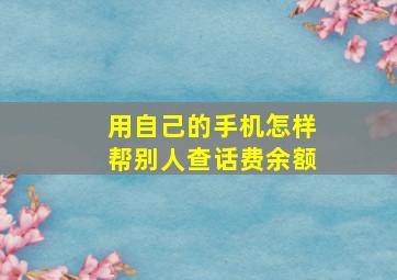 用自己的手机怎样帮别人查话费余额