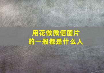 用花做微信图片的一般都是什么人