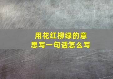 用花红柳绿的意思写一句话怎么写