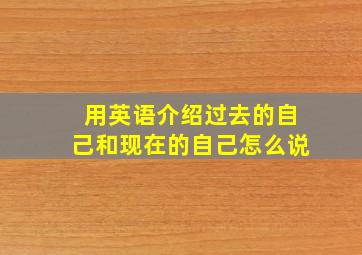 用英语介绍过去的自己和现在的自己怎么说