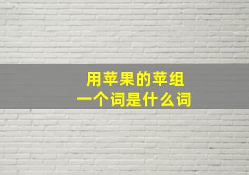 用苹果的苹组一个词是什么词