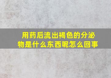 用药后流出褐色的分泌物是什么东西呢怎么回事