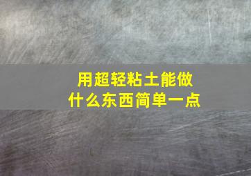 用超轻粘土能做什么东西简单一点