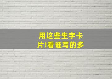 用这些生字卡片!看谁写的多