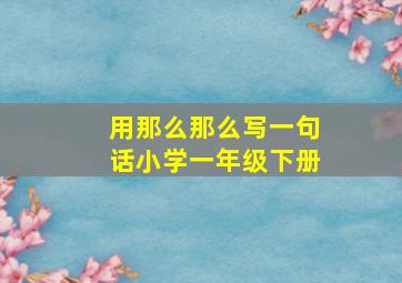 用那么那么写一句话小学一年级下册