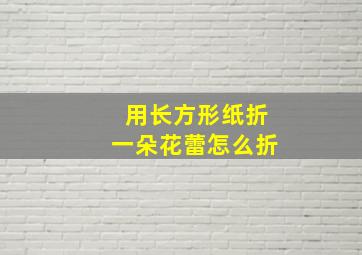 用长方形纸折一朵花蕾怎么折