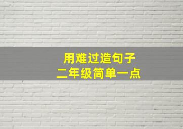 用难过造句子二年级简单一点