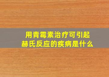 用青霉素治疗可引起赫氏反应的疾病是什么