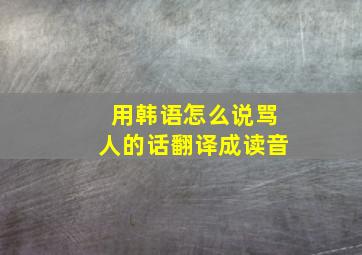 用韩语怎么说骂人的话翻译成读音