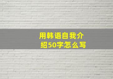 用韩语自我介绍50字怎么写