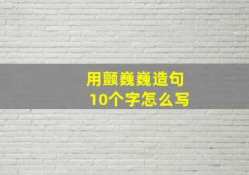 用颤巍巍造句10个字怎么写