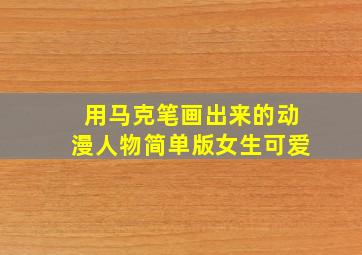 用马克笔画出来的动漫人物简单版女生可爱