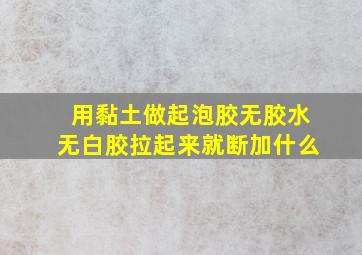 用黏土做起泡胶无胶水无白胶拉起来就断加什么