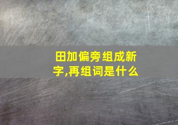 田加偏旁组成新字,再组词是什么