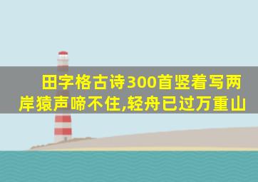 田字格古诗300首竖着写两岸猿声啼不住,轻舟已过万重山