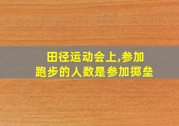 田径运动会上,参加跑步的人数是参加掷垒