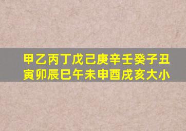 甲乙丙丁戊己庚辛壬癸子丑寅卯辰巳午未申酉戌亥大小