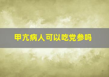 甲亢病人可以吃党参吗