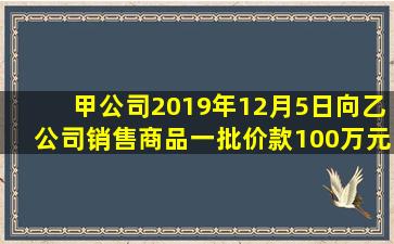 甲公司2019年12月5日向乙公司销售商品一批价款100万元