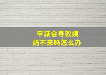 甲减会导致姨妈不来吗怎么办