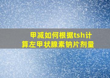 甲减如何根据tsh计算左甲状腺素钠片剂量