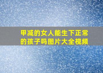 甲减的女人能生下正常的孩子吗图片大全视频