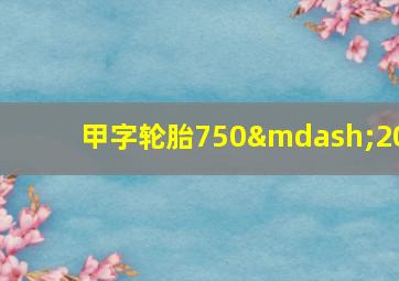 甲字轮胎750—20