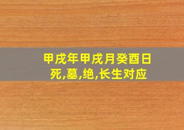 甲戌年甲戌月癸酉日死,墓,绝,长生对应