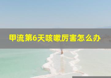 甲流第6天咳嗽厉害怎么办