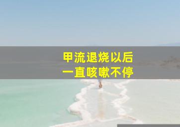 甲流退烧以后一直咳嗽不停