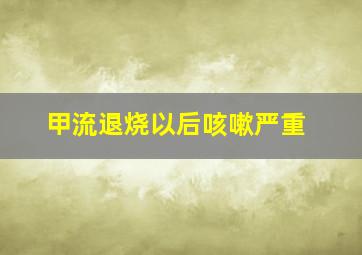 甲流退烧以后咳嗽严重