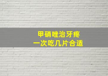 甲硝唑治牙疼一次吃几片合适